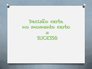 Decisão certa
no momento certo
        =
     SUCESSO
 