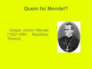 Quem foi Mendel?
- Gregor Johann Mendel
(1822-1884, República
Tcheca);
 