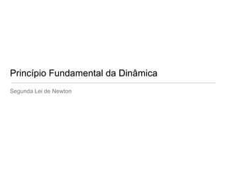 Princípio Fundamental da Dinâmica
Segunda Lei de Newton
 