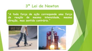 3ª Lei de Newton
“A toda força de ação corresponde uma força
de reação de mesma intensidade, mesma
direção, mas sentido contrário.”
 