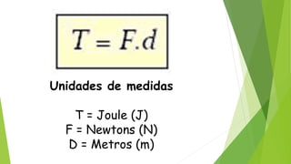 Unidades de medidas
T = Joule (J)
F = Newtons (N)
D = Metros (m)
 