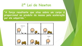 2ª Lei de Newton
“A força resultante que atua sobre um corpo é
proporcional ao produto da massa pela aceleração
por ele adquirida.”
 