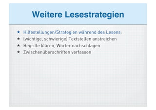 Weitere Lesestrategien!
    Hilfestellungen/Strategien während des Lesens:
    (wichtige, schwierige) Textstellen anstreichen
    Begriffe klären, Wörter nachschlagen
    Zwischenüberschriften verfassen
 
