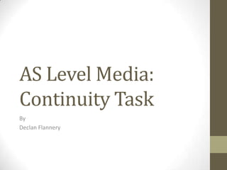 AS Level Media:
Continuity Task
By
Declan Flannery
 