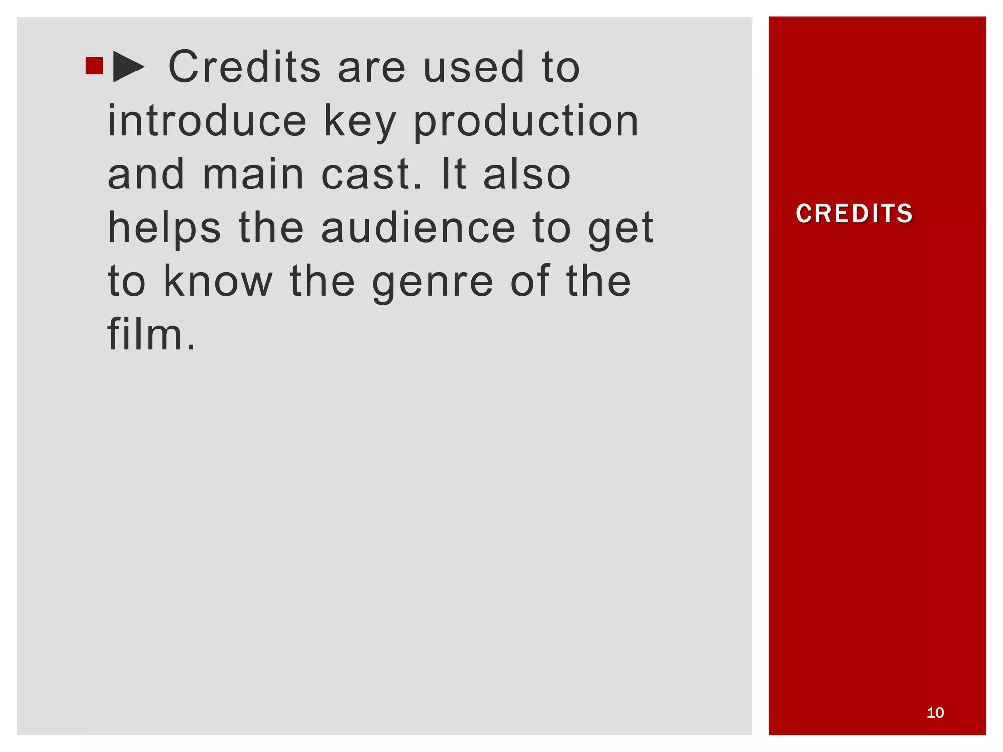 ► Credits are used to
introduce key production
and main cast. It also
helps the audience to get
to know the genre of the
film.
10
CREDITS
 