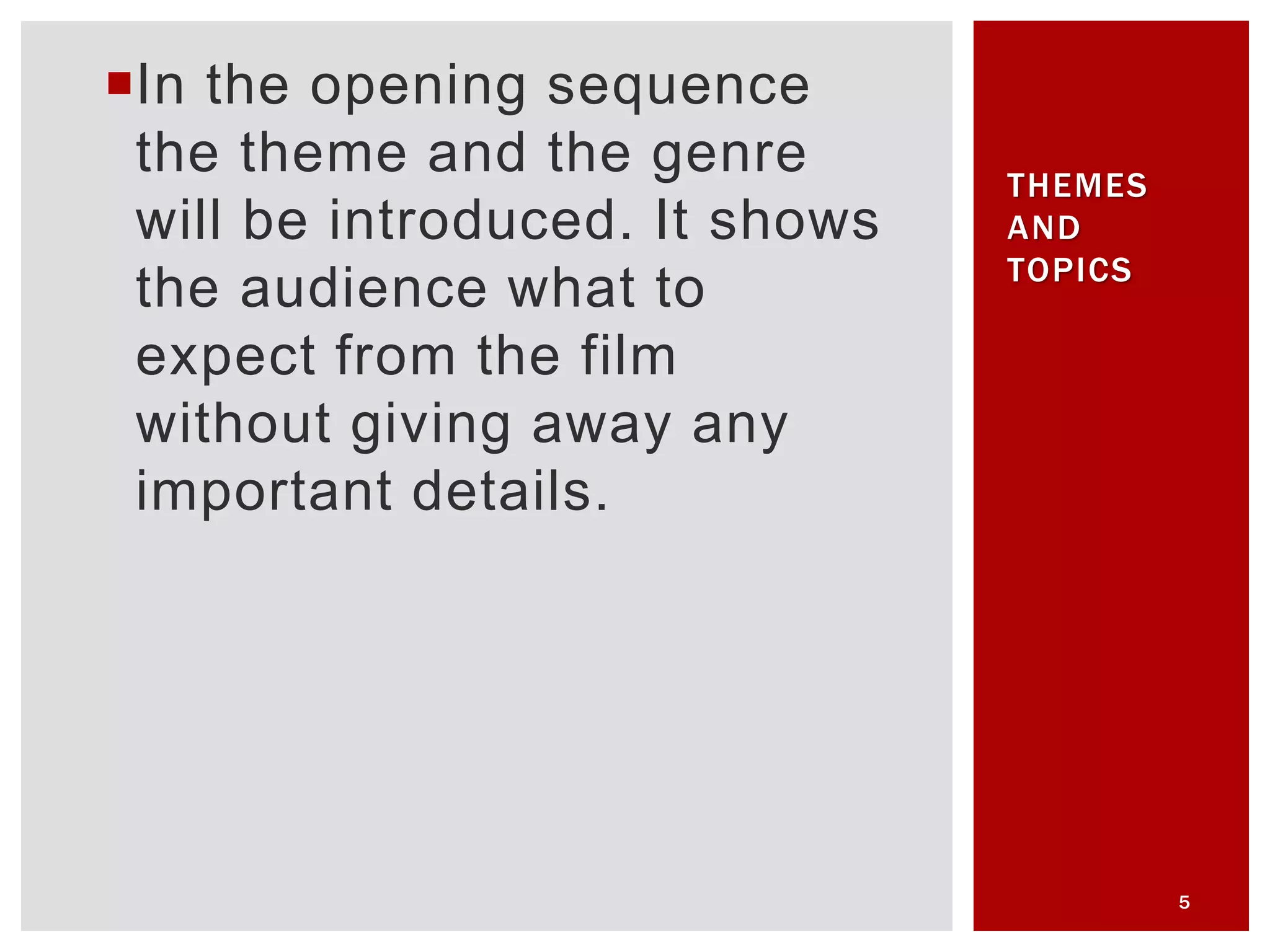 In the opening sequence
the theme and the genre
will be introduced. It shows
the audience what to
expect from the film
without giving away any
important details.
5
THEMES
AND
TOPICS
 