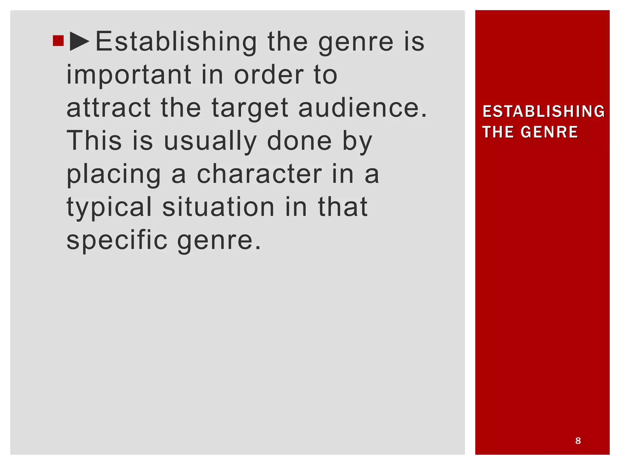 ►Establishing the genre is
important in order to
attract the target audience.
This is usually done by
placing a character in a
typical situation in that
specific genre.
8
ESTABLISHING
THE GENRE
 