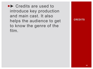 ► Credits are used to
introduce key production
and main cast. It also
helps the audience to get
to know the genre of the
film.
10
CREDITS
 
