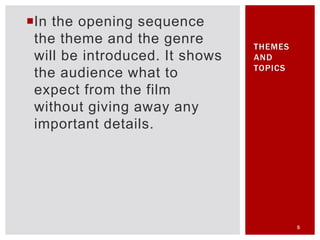 In the opening sequence
the theme and the genre
will be introduced. It shows
the audience what to
expect from the film
without giving away any
important details.
5
THEMES
AND
TOPICS
 