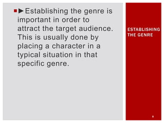 ►Establishing the genre is
important in order to
attract the target audience.
This is usually done by
placing a character in a
typical situation in that
specific genre.
8
ESTABLISHING
THE GENRE
 