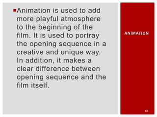 Animation is used to add
more playful atmosphere
to the beginning of the
film. It is used to portray
the opening sequence...