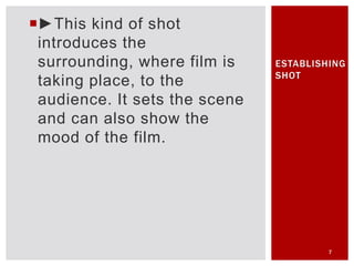 ►This kind of shot
introduces the
surrounding, where film is
taking place, to the
audience. It sets the scene
and can als...