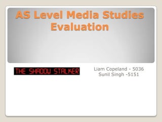 AS Level Media Studies Evaluation Liam Copeland - 5036 Sunil Singh -5151 