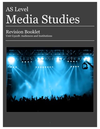   1	
  
AS Level
Media Studies
Revision Booklet
Unit G322B: Audiences and Institutions
 