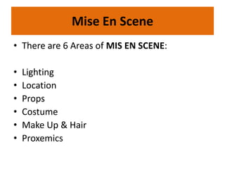 Mise En Scene
• There are 6 Areas of MIS EN SCENE:
• Lighting
• Location
• Props
• Costume
• Make Up & Hair
• Proxemics
 