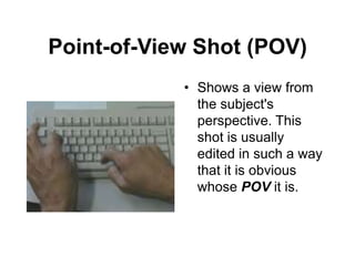 Point-of-View Shot (POV)
• Shows a view from
the subject's
perspective. This
shot is usually
edited in such a way
that it is obvious
whose POV it is.
 