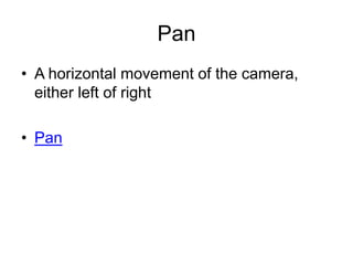Pan
• A horizontal movement of the camera,
either left of right
• Pan
 