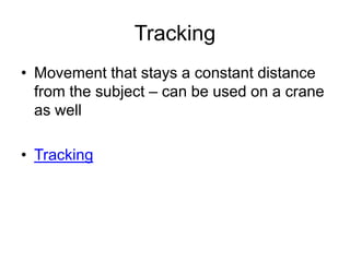 Tracking
• Movement that stays a constant distance
from the subject – can be used on a crane
as well
• Tracking
 