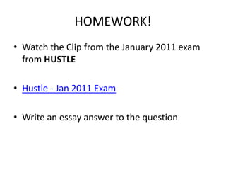 HOMEWORK!
• Watch the Clip from the January 2011 exam
from HUSTLE
• Hustle - Jan 2011 Exam
• Write an essay answer to the question
 