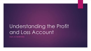 Understanding the Profit
and Loss Account
AQA AS BUSINSESS
 