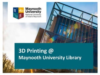 3D Printing @
Maynooth University Library
 