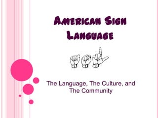 AMERICAN SIGN
    LANGUAGE


The Language, The Culture, and
       The Community
 