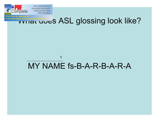 What does ASL glossing look like?
MY NAME fs-B-A-R-B-A-R-A
t
 