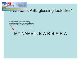 What does ASL glossing look like?
MY NAME fs-B-A-R-B-A-R-A
t
Shows that you are doing
something with your eyebrows
 