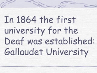 In 1864 the first 
university for the 
Deaf was established: 
Gallaudet University 
 