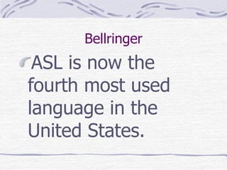 Bellringer 
ASL is now the 
fourth most used 
language in the 
United States. 
