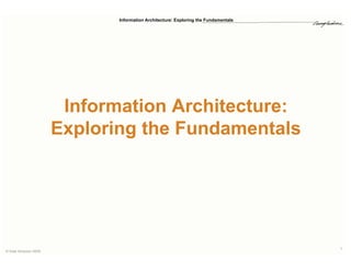 Information Architecture: Exploring the Fundamentals




                       Information Architecture:
                      Exploring the Fundamentals




                                                                                    1
© Kate Simpson 2009
 