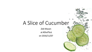 A Slice of Cucumber
Zeb Mason
at #ShefTest
on 2016/11/07
 