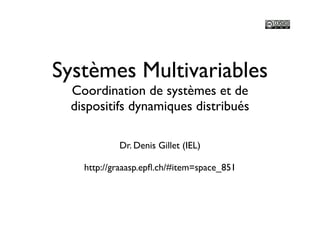 Systèmes Multivariables
 Coordination de systèmes et de
 dispositifs dynamiques distribués

           Dr. Denis Gillet (IEL)

   http://graaasp.epﬂ.ch/#item=space_851
 