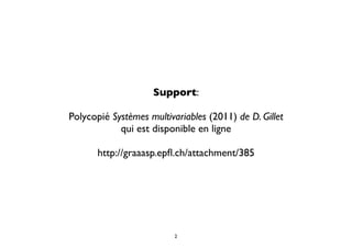 Support:

Polycopié Systèmes multivariables (2011) de D. Gillet
            qui est disponible en ligne

       http://graaasp.epﬂ.ch/attachment/385




                          2
 