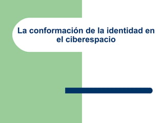 La conformación de la identidad en
         el ciberespacio
 