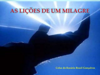 AS LIÇÕES DE UM MILAGRE
Celso do Rozário Brasil Gonçalves
 