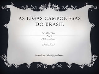 AS LIGAS CAMPONESAS
DO BRASIL
14º Mini Onu
PUC – Minas
13 out. 2013
luizenrique.dsilva@gmail.com
 