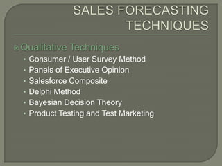 SALES FORECASTING TECHNIQUES<br />Qualitative Techniques<br />Consumer / User Survey Method<br />Panels of Executive Opini...