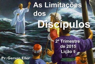 As Limitações
dos
Discípulos
2º Trimestre
de 2015
Lição 9
 