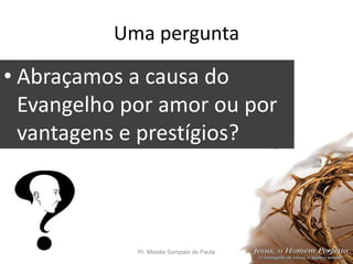 Uma pergunta
• Abraçamos a causa do
Evangelho por amor ou por
vantagens e prestígios?
Pr. Moisés Sampaio de Paula 11
 