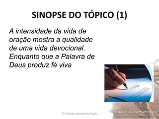 SINOPSE DO TÓPICO (1)
Pr. Moisés Sampaio de Paula 19
A intensidade da vida de
oração mostra a qualidade
de uma vida devocional.
Enquanto que a Palavra de
Deus produz fé viva
 
