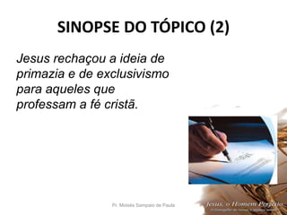 SINOPSE DO TÓPICO (2)
Pr. Moisés Sampaio de Paula 29
Jesus rechaçou a ideia de
primazia e de exclusivismo
para aqueles que
professam a fé cristã.
 