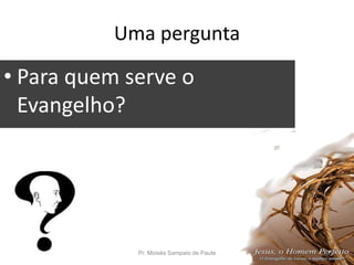 Uma pergunta
• Para quem serve o
Evangelho?
Pr. Moisés Sampaio de Paula 31
 