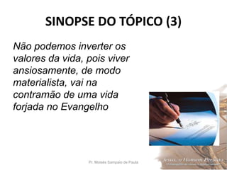 SINOPSE DO TÓPICO (3)
Pr. Moisés Sampaio de Paula 38
Não podemos inverter os
valores da vida, pois viver
ansiosamente, de modo
materialista, vai na
contramão de uma vida
forjada no Evangelho
 