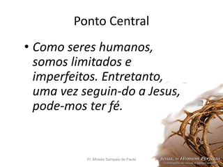 Ponto Central
• Como seres humanos,
somos limitados e
imperfeitos. Entretanto,
uma vez seguin-do a Jesus,
pode-mos ter fé.
Pr. Moisés Sampaio de Paula 8
 