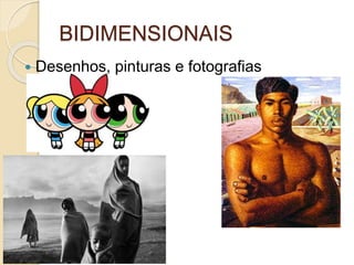 BIDIMENSIONAIS
 Desenhos, pinturas e fotografias
 