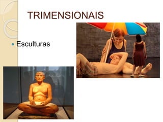 TRIMENSIONAIS
 Esculturas
 