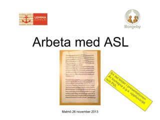 Arbeta med ASL

Malmö 26 november 2013

 