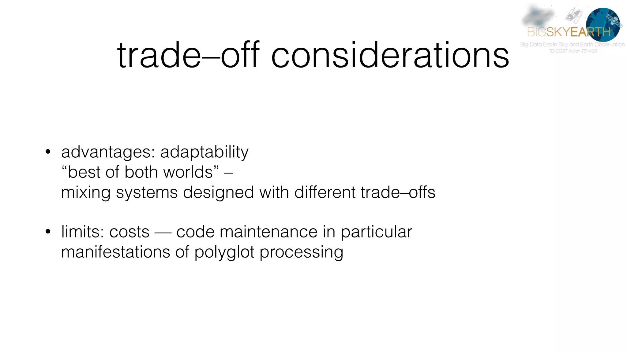 trade–off considerations • advantages: adaptability  “best of both worlds” –  mixing systems designed with different trade–offs • limits: costs — code maintenance in particular  manifestations of polyglot processing 