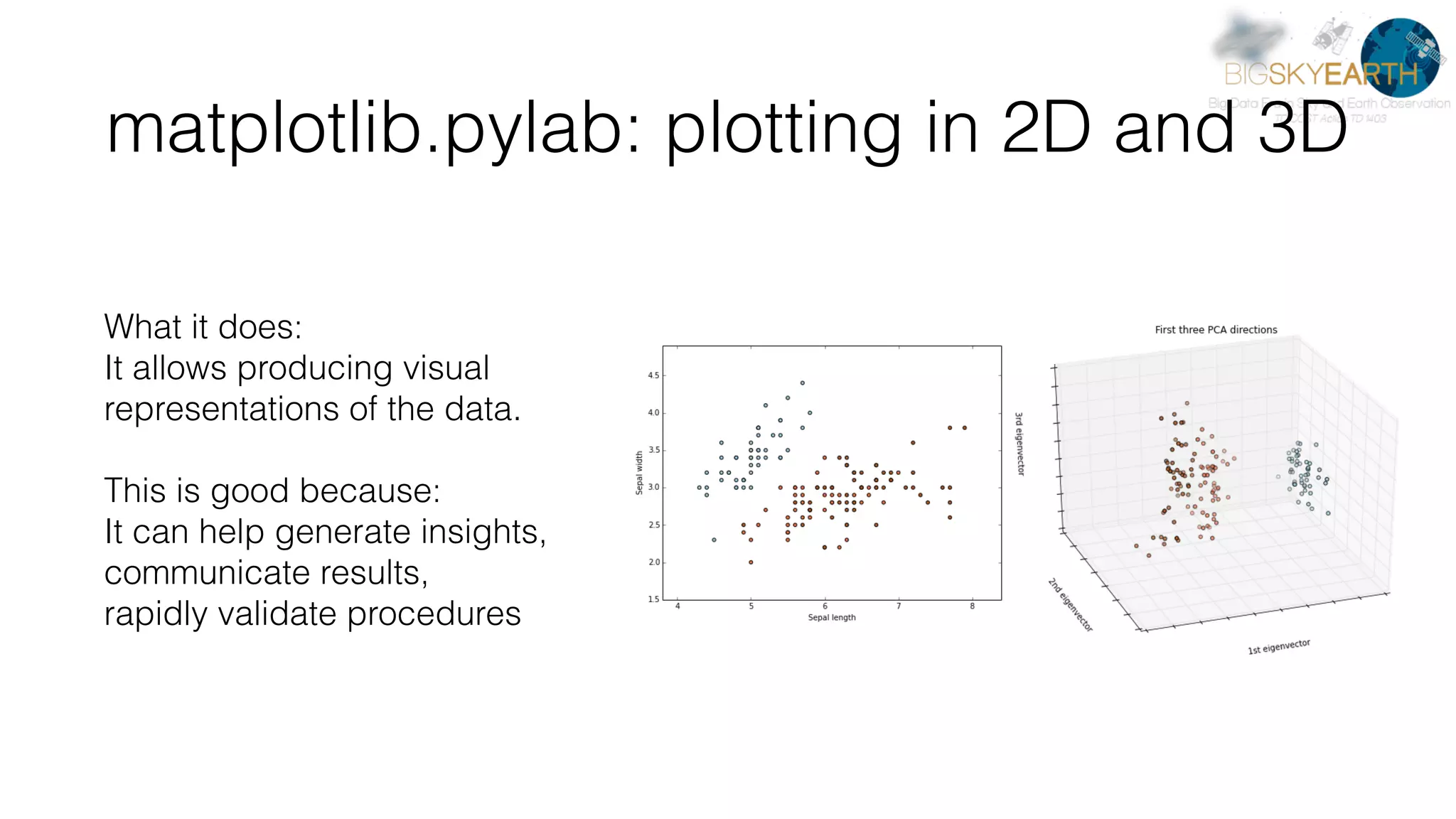 matplotlib.pylab: plotting in 2D and 3D What it does: It allows producing visual representations of the data. This is good because: It can help generate insights, communicate results,   rapidly validate procedures 
